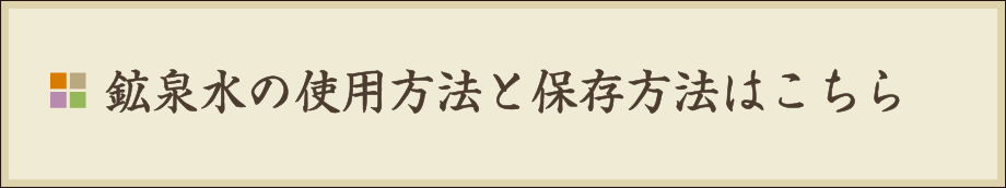 鉱泉水の使用方法と保存方法はこちら